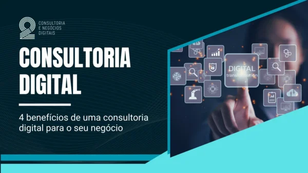 4 Benefícios de uma Consultoria Digital para o Seu Negócio